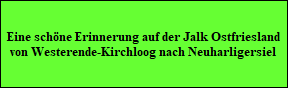 Eine sch�ne Erinnerung auf der Jalk Ostfriesland
von Westerende-Kirchloog nach Neuharligersiel