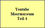 Youtube
Moormuseum
Teil 4