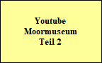 Youtube
Moormuseum
Teil 2