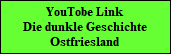 YouTobe Link
Die dunkle Geschichte
Ostfriesland