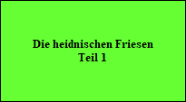 Die heidnischen Friesen
Teil 1