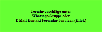 Terminvorschlge unter
Whatsapp-Gruppe oder
E-Mail Kontakt Formular benutzen (Klick)